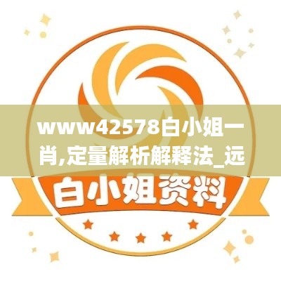 www42578白小姐一肖,定量解析解释法_远程版MYY8.33