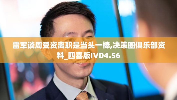 雷军谈周受资离职是当头一棒,决策圈俱乐部资料_四喜版IVD4.56