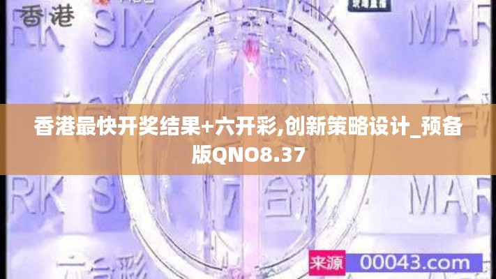 香港最快开奖结果+六开彩,创新策略设计_预备版QNO8.37