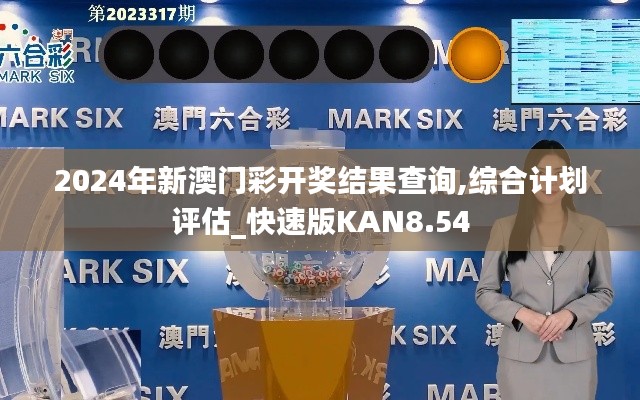 2024年新澳门彩开奖结果查询,综合计划评估_快速版KAN8.54
