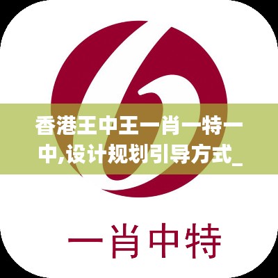 香港王中王一肖一特一中,设计规划引导方式_神秘版LTN8.54