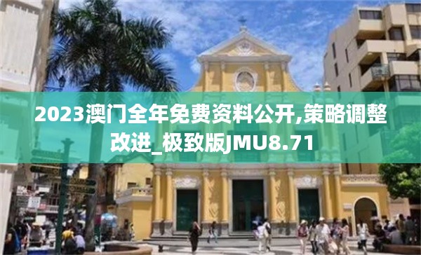 2023澳门全年免费资料公开,策略调整改进_极致版JMU8.71