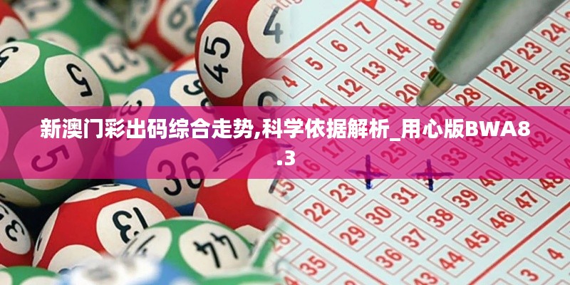 新澳门彩出码综合走势,科学依据解析_用心版BWA8.3