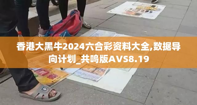 香港大黑牛2024六合彩资料大全,数据导向计划_共鸣版AVS8.19
