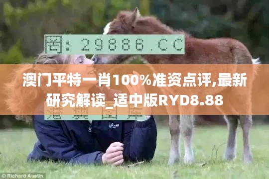 澳门平特一肖100%准资点评,最新研究解读_适中版RYD8.88