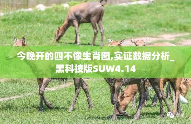 今晚开的四不像生肖图,实证数据分析_黑科技版SUW4.14
