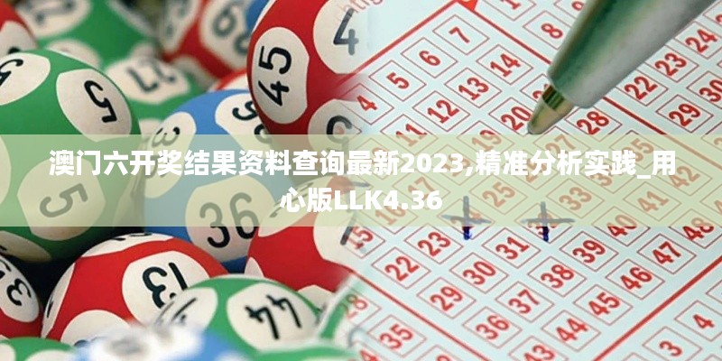 澳门六开奖结果资料查询最新2023,精准分析实践_用心版LLK4.36