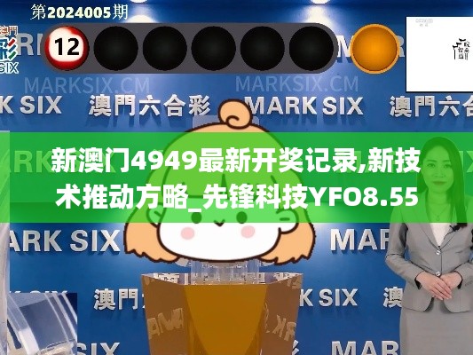新澳门4949最新开奖记录,新技术推动方略_先锋科技YFO8.55