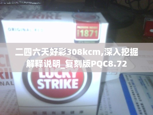 二四六天好彩308kcm,深入挖掘解释说明_复刻版PQC8.72