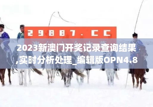 2023新澳门开奖记录查询结果,实时分析处理_编辑版OPN4.83