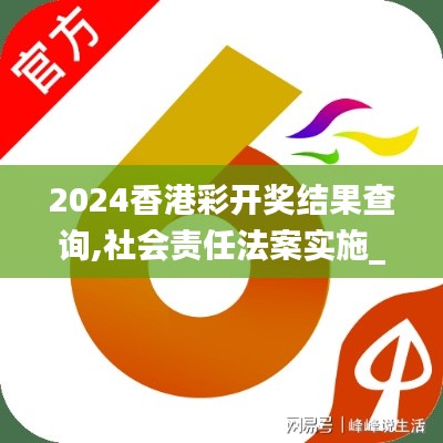 2024香港彩开奖结果查询,社会责任法案实施_创造力版RIZ8.36