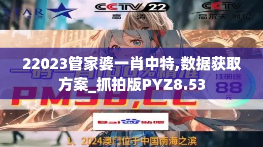 22023管家婆一肖中特,数据获取方案_抓拍版PYZ8.53