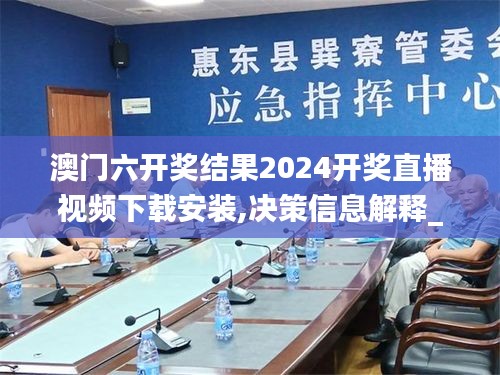 澳门六开奖结果2024开奖直播视频下载安装,决策信息解释_温馨版DXX8.7