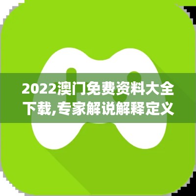 2022澳门免费资料大全下载,专家解说解释定义_游戏版TBL4.60
