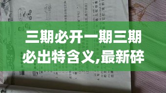 三期必开一期三期必出特含义,最新碎析解释说法_自由版CTM8.29