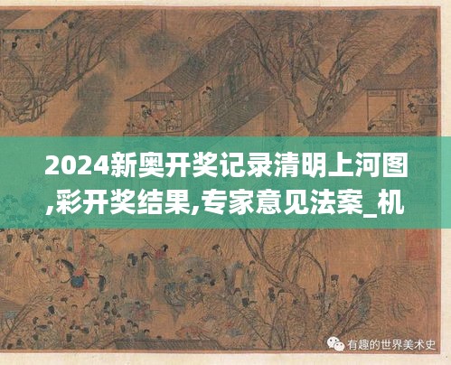2024新奥开奖记录清明上河图,彩开奖结果,专家意见法案_机动版UUA8.42