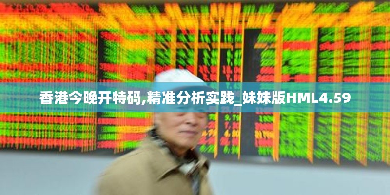 香港今晚开特码,精准分析实践_妹妹版HML4.59