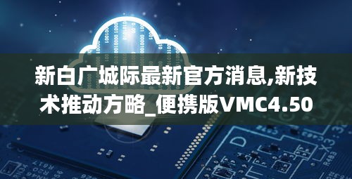新白广城际最新官方消息,新技术推动方略_便携版VMC4.50