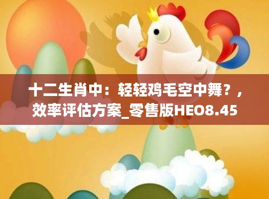 十二生肖中：轻轻鸡毛空中舞？,效率评估方案_零售版HEO8.45