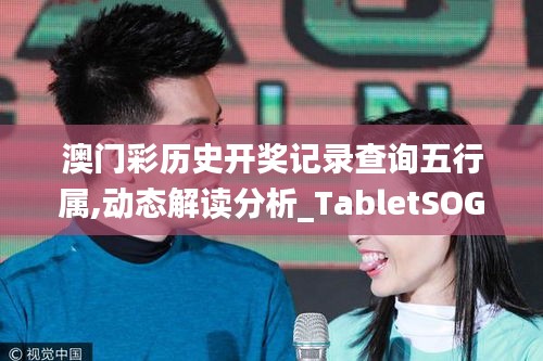 澳门彩历史开奖记录查询五行属,动态解读分析_TabletSOG8.30