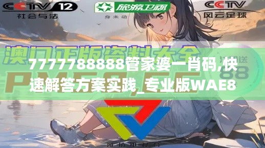 7777788888管家婆一肖码,快速解答方案实践_专业版WAE8.27