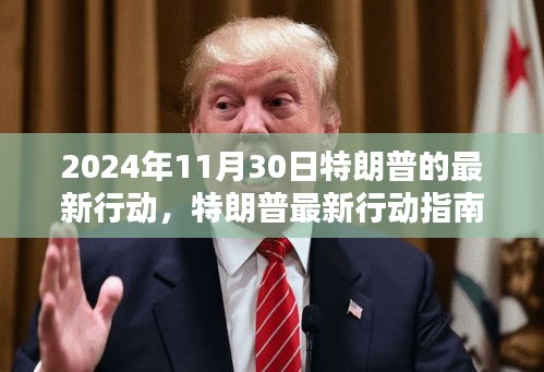 特朗普最新行动揭秘，聚焦2024年11月30日的重大动向指南