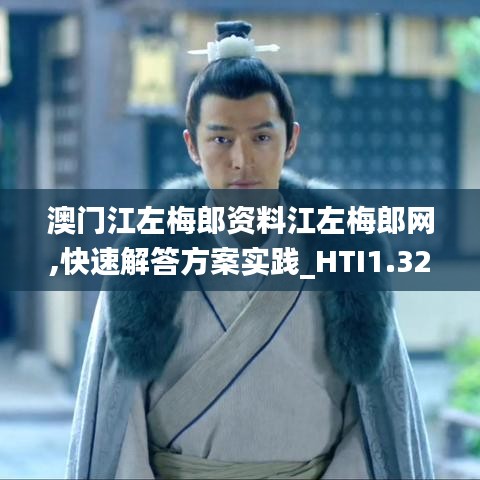 澳门江左梅郎资料江左梅郎网,快速解答方案实践_HTI1.329四喜版