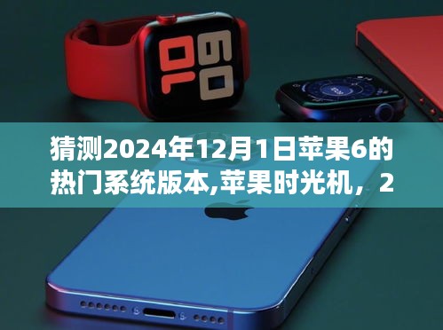 苹果时光机揭秘，预测苹果6在2024年12月1日的热门系统版本与老友记体验