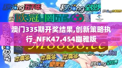 澳门335期开奖结果,创新策略执行_NFK47.454幽雅版