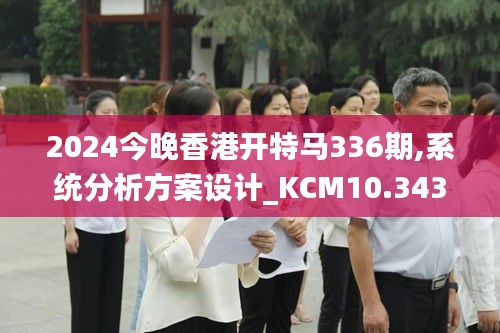 2024今晚香港开特马336期,系统分析方案设计_KCM10.343时刻版