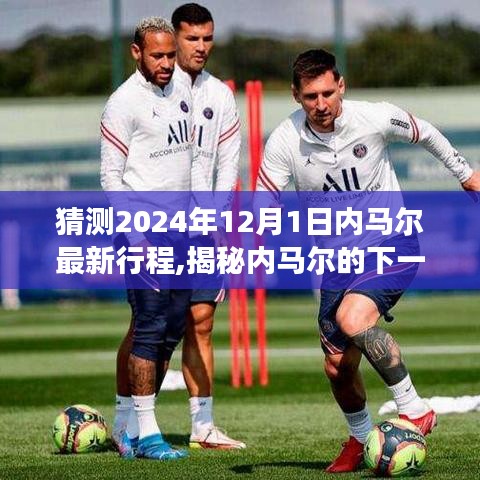 揭秘内马尔2024年12月1日行程，探寻自然美景之旅启程在即