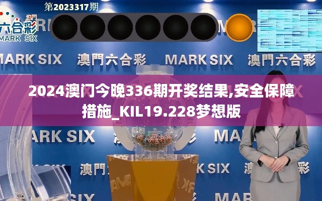 2024澳门今晚336期开奖结果,安全保障措施_KIL19.228梦想版
