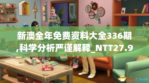 新澳全年免费资料大全336期,科学分析严谨解释_NTT27.924动图版
