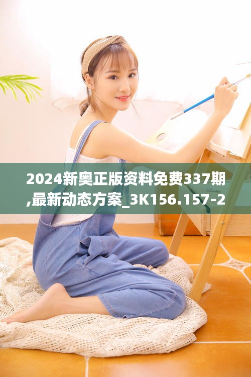 2024新奥正版资料免费337期,最新动态方案_3K156.157-2