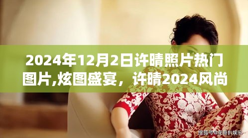 许晴2024风尚之选，智能图片时代的炫图盛宴