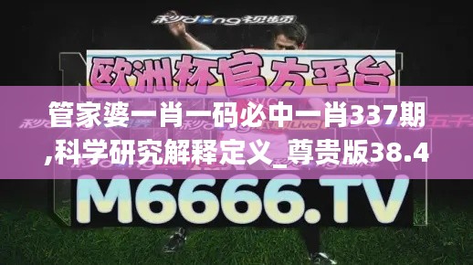 管家婆一肖一码必中一肖337期,科学研究解释定义_尊贵版38.470-6