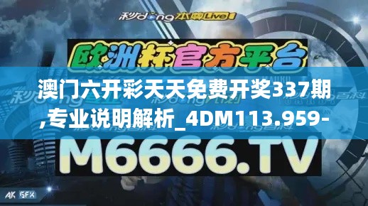 澳门六开彩天天免费开奖337期,专业说明解析_4DM113.959-1