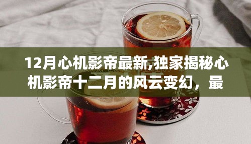 独家揭秘，心机影帝十二月的风云变幻与最新动态一网打尽！