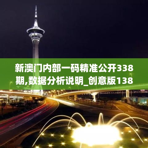 新澳门内部一码精准公开338期,数据分析说明_创意版138.943-6