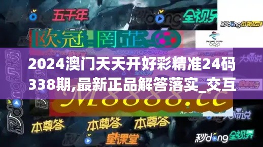 2024澳门天天开好彩精准24码338期,最新正品解答落实_交互版68.260-6