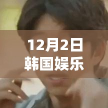 韩国娱乐圈最新动态速递，掌握追踪学习必备技能，12月2日热门资讯一览无余