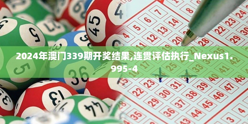 2024年澳门339期开奖结果,连贯评估执行_Nexus1.995-4