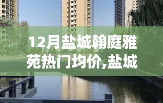 盐城翰庭雅苑，探寻理想家园的宁静与自然，揭秘12月热门均价探秘之旅