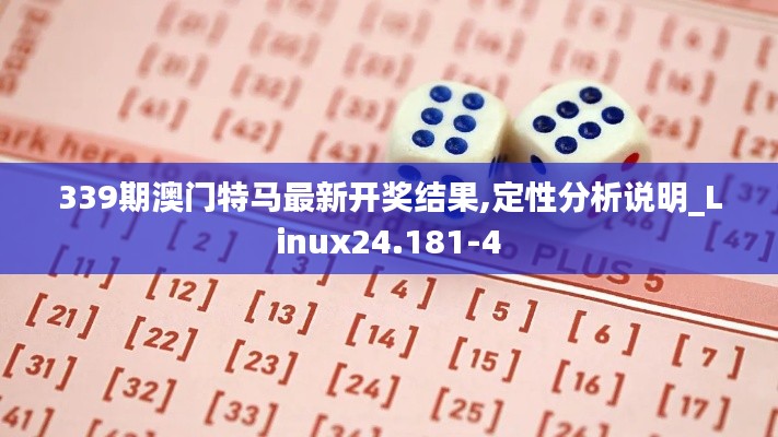339期澳门特马最新开奖结果,定性分析说明_Linux24.181-4