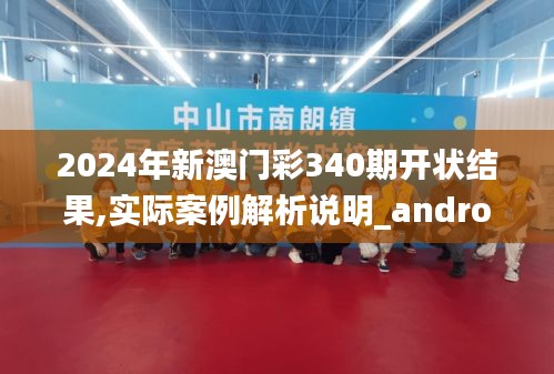 2024年新澳门彩340期开状结果,实际案例解析说明_android72.706-3
