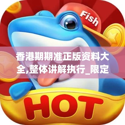香港期期准正版资料大全,整体讲解执行_限定版23.119