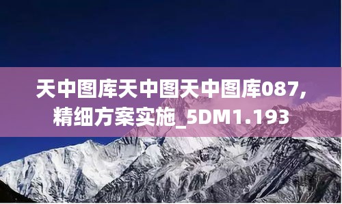 天中图库天中图天中图库087,精细方案实施_5DM1.193