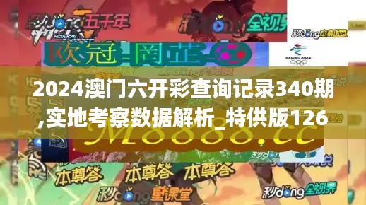 2024澳门六开彩查询记录340期,实地考察数据解析_特供版126.760-5