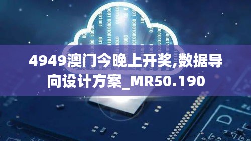 4949澳门今晚上开奖,数据导向设计方案_MR50.190