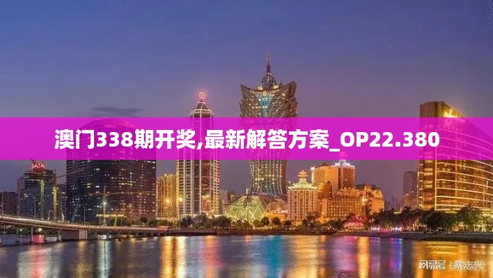 澳门338期开奖,最新解答方案_OP22.380